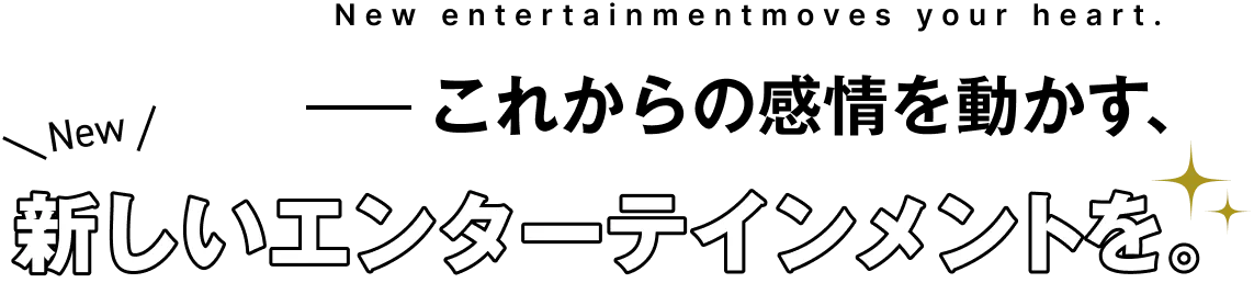 新しいエンターテインメントを。